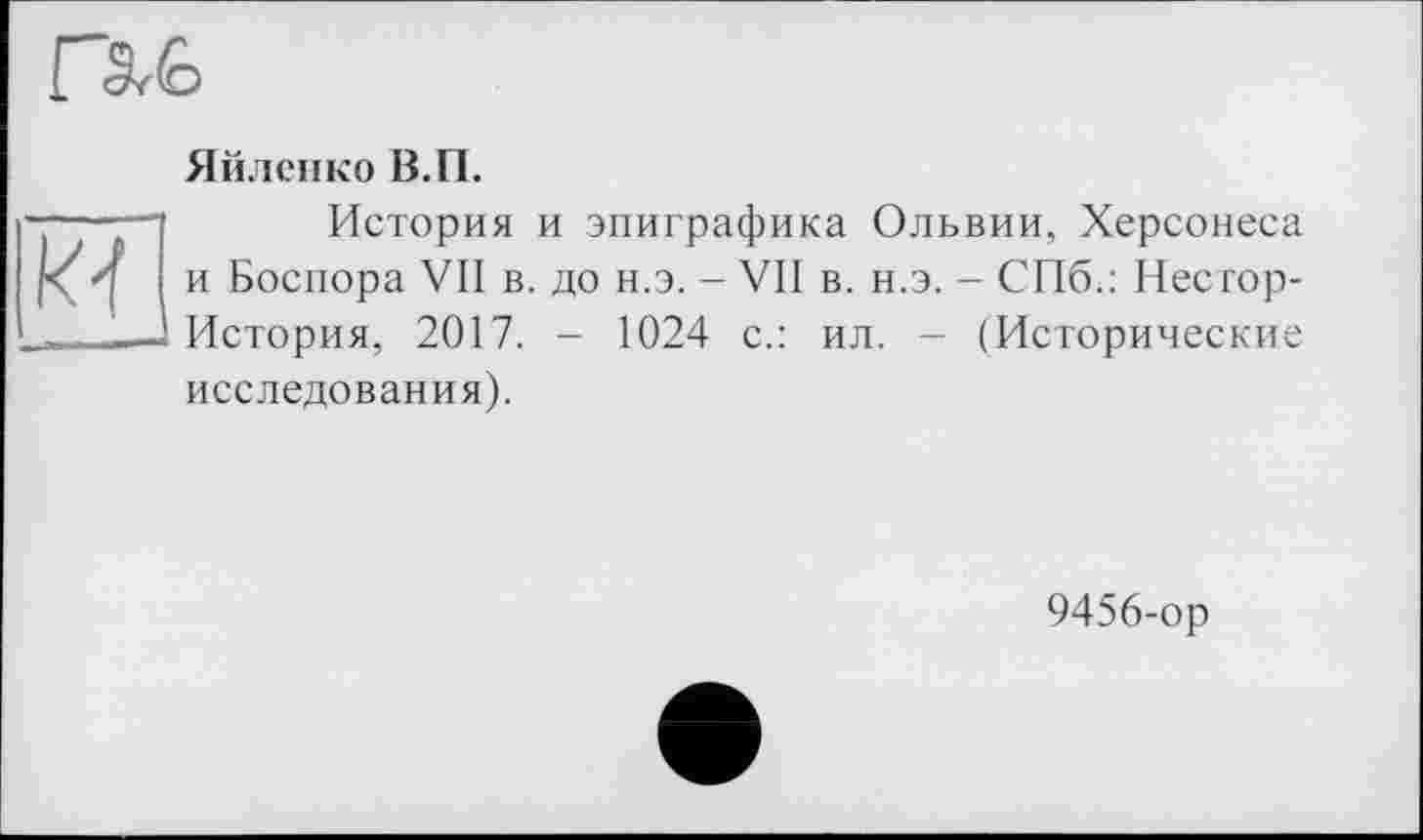 ﻿Яйленко В.П.
История и эпиграфика Ольвии, Херсонеса и Боспора VII в. до н.э. - VII в. н.э. - СПб.: Несгор-История, 2017. - 1024 с.: ил. - (Исторические исследования).
9456-ор